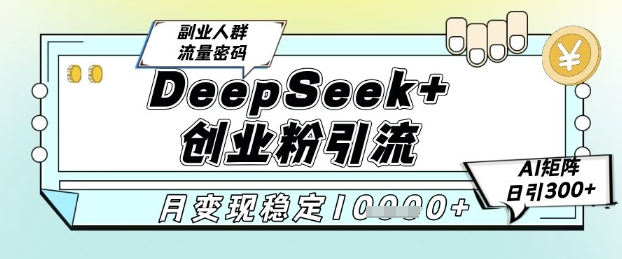DeepSeek+创业粉精准引流，全新分享课4.0玩法，AI矩阵日引300+，多种变现方式，稳定月入1W优创云网-专注分享网络创业项目落地实操课程 – 全网首发_高质量创业项目输出优创云网