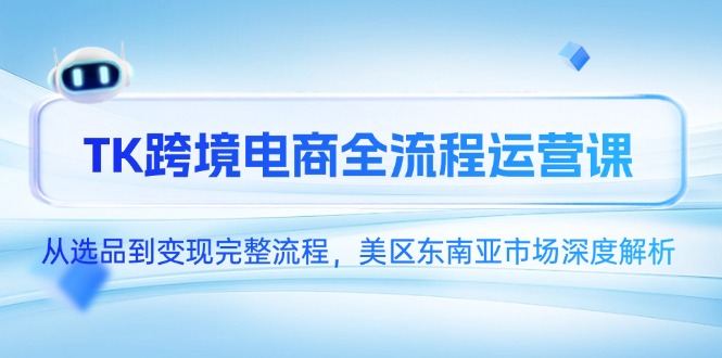 TK跨境电商全流程运营课，从选品到变现完整流程，美区东南亚市场深度解析优创云网-专注分享网络创业项目落地实操课程 – 全网首发_高质量创业项目输出优创云网