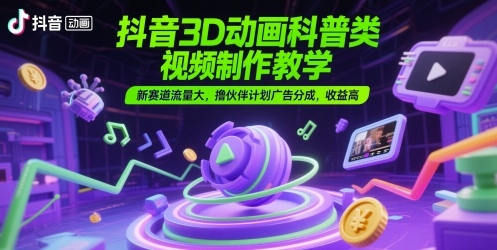 抖音3D动画科普类视频制作教学，新赛道流量大，撸伙伴计划广告分成，收益高优创云网-专注分享网络创业项目落地实操课程 – 全网首发_高质量创业项目输出优创云网