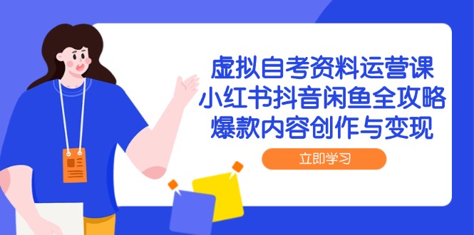 虚拟自考资料运营课，小红书抖音闲鱼全攻略，爆款内容创作与变现优创云网-专注分享网络创业项目落地实操课程 – 全网首发_高质量创业项目输出优创云网