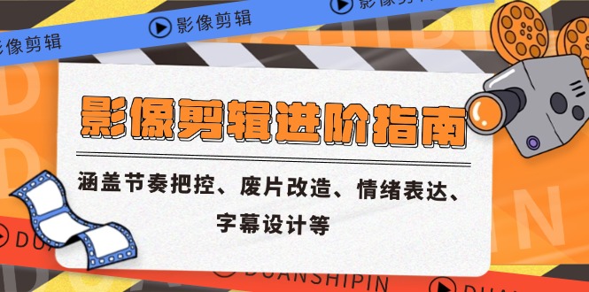 影像剪辑进阶指南，涵盖节奏把控、废片改造、情绪表达、字幕设计等优创云网-专注分享网络创业项目落地实操课程 – 全网首发_高质量创业项目输出优创云网