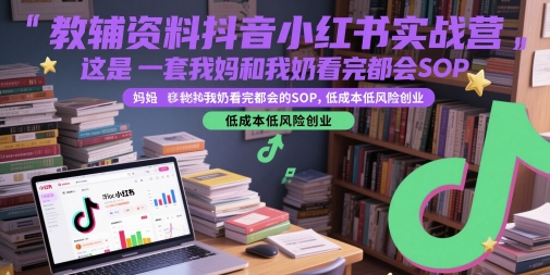 教辅资料抖音小红书实战营，这是一套我妈和我奶看完都会的SOP，低成本低风险创业优创云网-专注分享网络创业项目落地实操课程 – 全网首发_高质量创业项目输出优创云网
