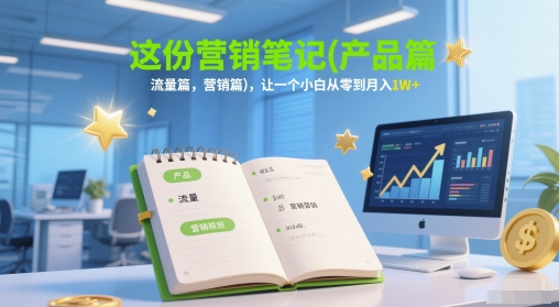 这份营销笔记(产品篇，流量篇，营销篇)，让一个小白从零到月入1W+优创云网-专注分享网络创业项目落地实操课程 – 全网首发_高质量创业项目输出优创云网