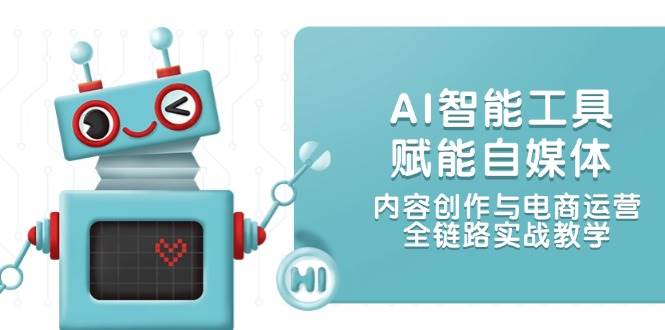 AI智能工具赋能自媒体，内容创作与电商运营，全链路实战教学优创云网-专注分享网络创业项目落地实操课程 – 全网首发_高质量创业项目输出优创云网