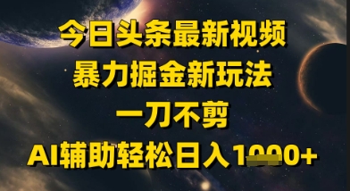 今日头条最新美女视频暴力掘金新玩法，一刀不剪，AI辅助轻松日入1k+优创云网-专注分享网络创业项目落地实操课程 – 全网首发_高质量创业项目输出优创云网