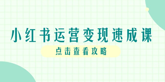 小红书运营变现速成课，账号搭建到暴力起号，个人IP全流程指南优创云网-专注分享网络创业项目落地实操课程 – 全网首发_高质量创业项目输出优创云网