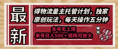 最新得物流量主托管计划，独家原创玩法，每天操作五分钟，多号无上限，单号日入5张+矩阵可放大【揭秘】优创云网-专注分享网络创业项目落地实操课程 – 全网首发_高质量创业项目输出优创云网