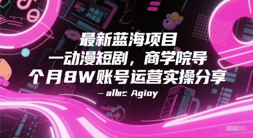 最新蓝海项目动漫短剧，商学院导师单抖音号一个月8W账号运营实操分享优创云网-专注分享网络创业项目落地实操课程 – 全网首发_高质量创业项目输出优创云网