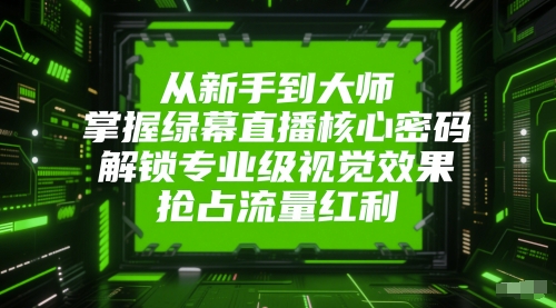从新手到大师，掌握绿幕直播核心密码，解锁专业级视觉效果，抢占流量红利优创云网-专注分享网络创业项目落地实操课程 – 全网首发_高质量创业项目输出优创云网