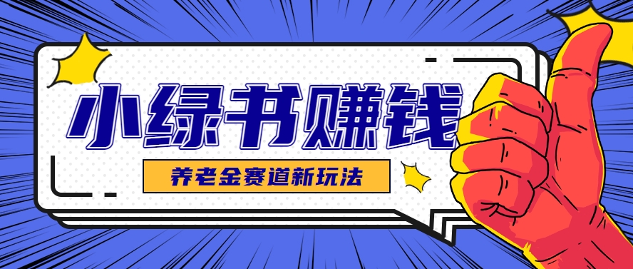 小绿书养老金赛道赚钱思路，利用业余时间轻松操作月入千元的副业项目优创云网-专注分享网络创业项目落地实操课程 – 全网首发_高质量创业项目输出优创云网