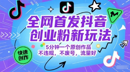 全网首发抖音创业粉新玩法，5分钟一个原创作品，不违规，不废号，流量好优创云网-专注分享网络创业项目落地实操课程 – 全网首发_高质量创业项目输出优创云网