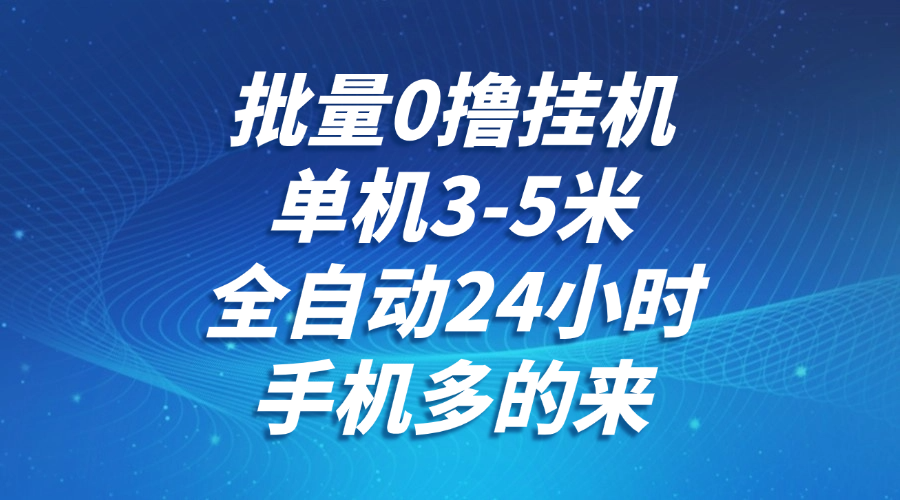 批量0撸全自动挂机，单机3-5米，全自动24小时，手机多的来，不养鸡，无风控，无限制优创云网-专注分享网络创业项目落地实操课程 – 全网首发_高质量创业项目输出优创云网