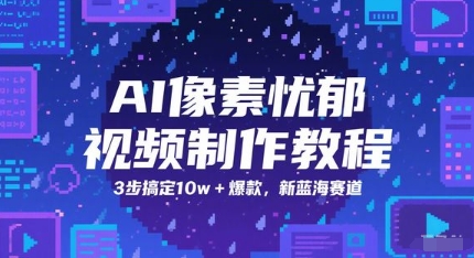 AI像素忧郁视频制作教程，3步搞定10w+爆款，新蓝海赛道优创云网-专注分享网络创业项目落地实操课程 – 全网首发_高质量创业项目输出优创云网