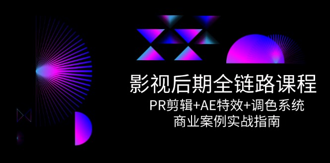 影视后期全链路课程，PR剪辑+AE特效+调色系统，商业案例实战指南优创云网-专注分享网络创业项目落地实操课程 – 全网首发_高质量创业项目输出优创云网