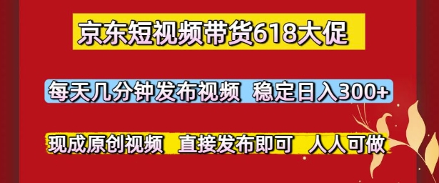 京东短视频带货618大促，每天几分钟发布视频，稳定日入3张+，现成原创视频，直接发布即可【揭秘】优创云网-专注分享网络创业项目落地实操课程 – 全网首发_高质量创业项目输出优创云网