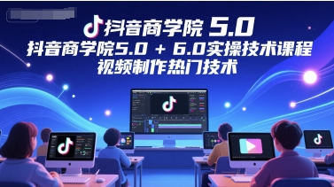 抖音商学院5.0+6.0实操技术课程，视频制作热门技术优创云网-专注分享网络创业项目落地实操课程 – 全网首发_高质量创业项目输出优创云网
