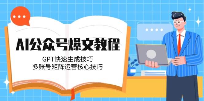 AI公众号爆文教程，GPT快速生成技巧，多账号矩阵运营核心技巧优创云网-专注分享网络创业项目落地实操课程 – 全网首发_高质量创业项目输出优创云网