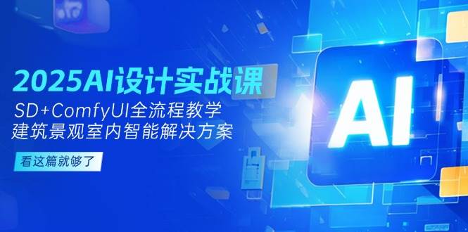 2025AI设计实战课，SD+ComfyUI全流程教学，建筑景观室内智能解决方案优创云网-专注分享网络创业项目落地实操课程 – 全网首发_高质量创业项目输出优创云网