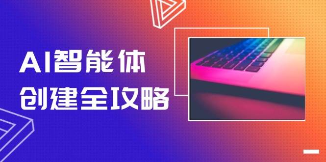 AI智能体创建全攻略，零代码搭建方法，实现工作流自动化，十倍提升效率优创云网-专注分享网络创业项目落地实操课程 – 全网首发_高质量创业项目输出优创云网