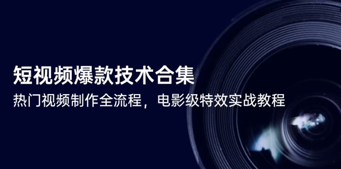短视频爆款技术合集，热门视频制作全流程，电影级特效实战教程优创云网-专注分享网络创业项目落地实操课程 – 全网首发_高质量创业项目输出优创云网