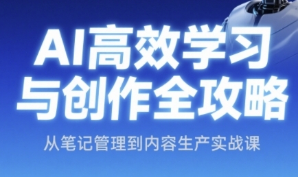 AI高效学习与创作全攻略，从笔记管理到内容生产实战课优创云网-专注分享网络创业项目落地实操课程 – 全网首发_高质量创业项目输出优创云网