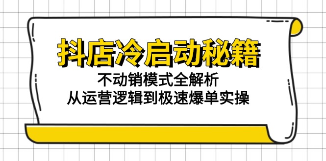 抖店冷启动秘籍：不动销模式全解析，从运营逻辑到极速爆单实操优创云网-专注分享网络创业项目落地实操课程 – 全网首发_高质量创业项目输出优创云网