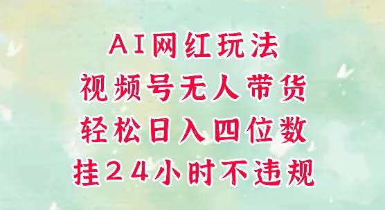 视频号无人直播带货，手机一挂自动爆单，AI网红玩法，带你解放双手，轻松日入四位数优创云网-专注分享网络创业项目落地实操课程 – 全网首发_高质量创业项目输出优创云网