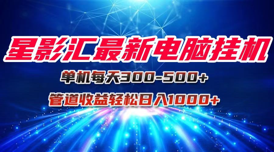 星影汇最新电脑挂机单机每天300+团队管道收益轻松日入1000+优创云网-专注分享网络创业项目落地实操课程 – 全网首发_高质量创业项目输出优创云网