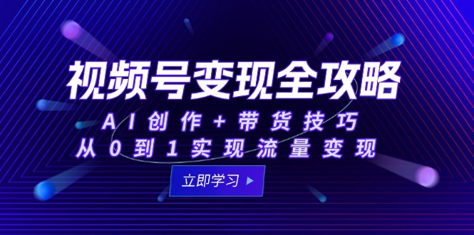 视频号变现全攻略：AI创作+带货技巧，从0到1实现流量变现优创云网-专注分享网络创业项目落地实操课程 – 全网首发_高质量创业项目输出优创云网
