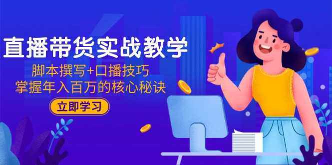 直播带货实战教学：脚本撰写+口播技巧，掌握年入百万的核心秘诀优创云网-专注分享网络创业项目落地实操课程 – 全网首发_高质量创业项目输出优创云网