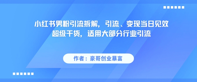 小红书男粉引流拆解，引流、变现当日见效超级干货，适用大部分行业引流优创云网-专注分享网络创业项目落地实操课程 – 全网首发_高质量创业项目输出优创云网