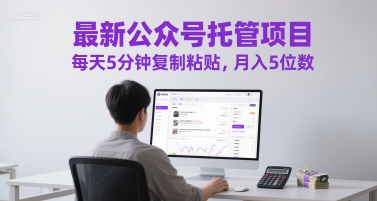 最新公众号托管项目，每天5分钟复制粘贴，月入5位数【揭秘】优创云网-专注分享网络创业项目落地实操课程 – 全网首发_高质量创业项目输出优创云网