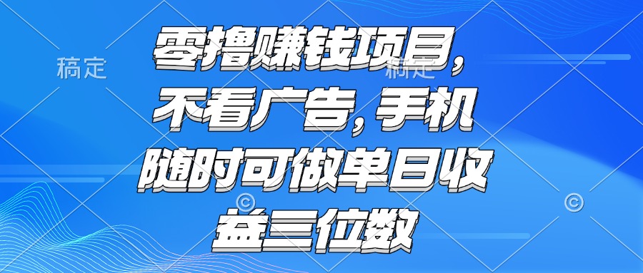 零撸赚钱项目 不看广告 手机随时可做 单日收益三位数优创云网-专注分享网络创业项目落地实操课程 – 全网首发_高质量创业项目输出优创云网