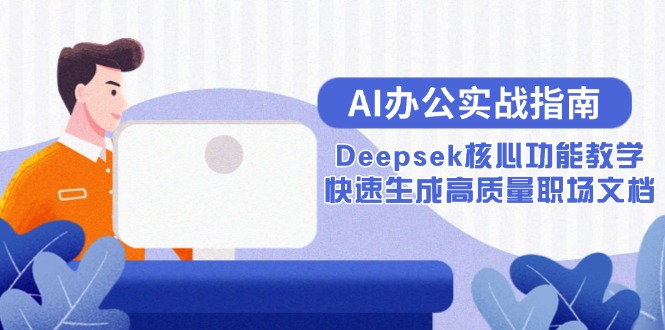 AI办公实战指南：Deepsek核心功能教学，快速生成高质量职场文档优创云网-专注分享网络创业项目落地实操课程 – 全网首发_高质量创业项目输出优创云网