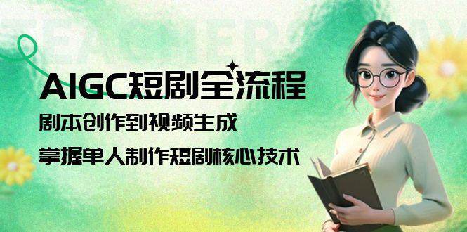 AIGC短剧全流程：剧本创作到视频生成，掌握单人制作短剧核心技术优创云网-专注分享网络创业项目落地实操课程 – 全网首发_高质量创业项目输出优创云网