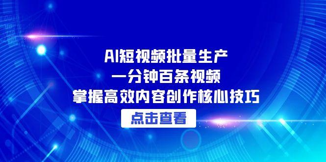 AI短视频批量生产：一分钟百条视频，掌握高效内容创作核心技巧优创云网-专注分享网络创业项目落地实操课程 – 全网首发_高质量创业项目输出优创云网