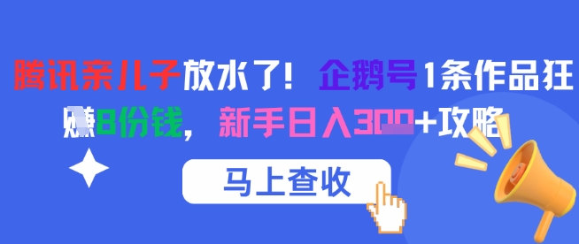 腾讯亲儿子放水了！企鹅号1条作品狂挣8份钱，新手日入3张+攻略优创云网-专注分享网络创业项目落地实操课程 – 全网首发_高质量创业项目输出优创云网