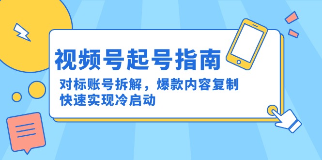 视频号起号指南：对标账号拆解，爆款内容复制，快速实现冷启动优创云网-专注分享网络创业项目落地实操课程 – 全网首发_高质量创业项目输出优创云网