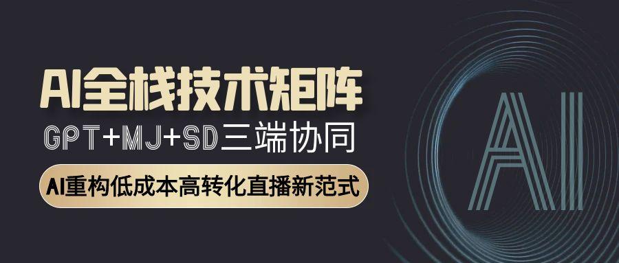 AI全栈技术矩阵：GPT+MJ+SD三端协同，AI重构低成本高转化直播新范式优创云网-专注分享网络创业项目落地实操课程 – 全网首发_高质量创业项目输出优创云网