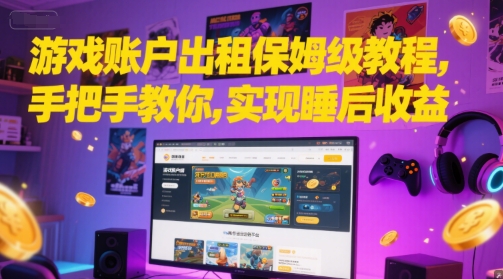 游戏账户出租保姆级教程，手把手教你，实现睡后收益优创云网-专注分享网络创业项目落地实操课程 – 全网首发_高质量创业项目输出优创云网