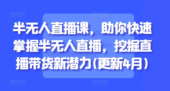 半无人直播课，助你快速掌握半无人直播，挖掘直播带货新潜力(更新6月)优创云网-专注分享网络创业项目落地实操课程 – 全网首发_高质量创业项目输出优创云网