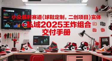 小众暴利赛道(球鞋定制，二创项目)实体+私域2025王炸组合  交付手册优创云网-专注分享网络创业项目落地实操课程 – 全网首发_高质量创业项目输出优创云网