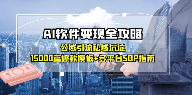 AI软件变现全攻略：公域引流私域沉淀，15000篇爆款模板+多平台SOP指南优创云网-专注分享网络创业项目落地实操课程 – 全网首发_高质量创业项目输出优创云网