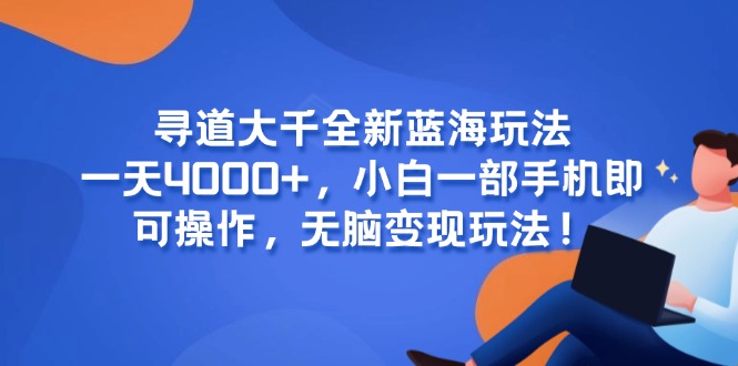 寻道大千全新蓝海玩法，一天4000+，小白一部手机即可操作，无脑变现玩法！优创云网-专注分享网络创业项目落地实操课程 – 全网首发_高质量创业项目输出优创云网