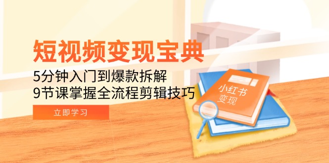 短视频变现宝典：5分钟入门到爆款拆解，9节课掌握全流程剪辑技巧优创云网-专注分享网络创业项目落地实操课程 – 全网首发_高质量创业项目输出优创云网