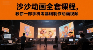 沙沙动画全套课程，教你一部手机零基础制作动画视频优创云网-专注分享网络创业项目落地实操课程 – 全网首发_高质量创业项目输出优创云网