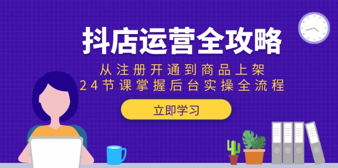 抖店运营全攻略：从注册开通到商品上架，24节课掌握后台实操全流程优创云网-专注分享网络创业项目落地实操课程 – 全网首发_高质量创业项目输出优创云网