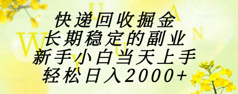 快递回收掘金，长期稳定的副业，新手小白当天上手，轻松日入2000+优创云网-专注分享网络创业项目落地实操课程 – 全网首发_高质量创业项目输出优创云网