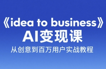 《idea to business》AI变成变现课，从创意到百万用户实战教程优创云网-专注分享网络创业项目落地实操课程 – 全网首发_高质量创业项目输出优创云网