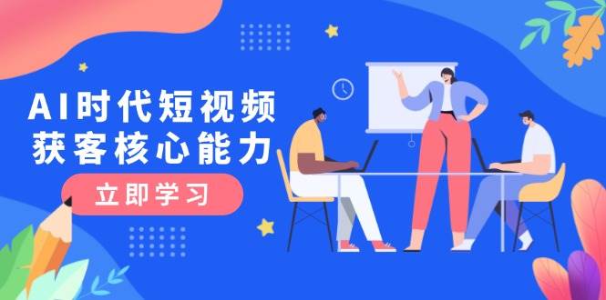 AI时代短视频获客核心课程，三大必备技能解析，认知升级关键要点优创云网-专注分享网络创业项目落地实操课程 – 全网首发_高质量创业项目输出优创云网